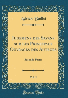 Book cover for Jugemens Des Savans Sur Les Principaux Ouvrages Des Auteurs, Vol. 1