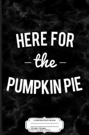 Cover of Here for the Pumpkin Pie Thanksgiving Christmas Composition Notebook