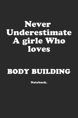 Book cover for Never Underestimate A Girl Who Loves Body Building.