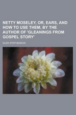 Cover of Netty Moseley, Or, Ears, and How to Use Them, by the Author of 'Gleanings from Gospel Story'.