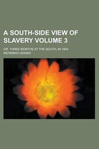 Cover of A South-Side View of Slavery; Or, Three Months at the South, in 1854 Volume 3