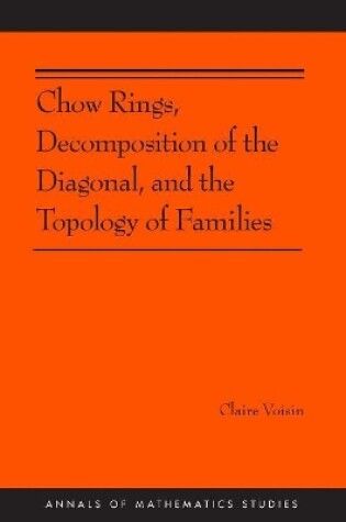 Cover of Chow Rings, Decomposition of the Diagonal, and the Topology of Families (AM-187)