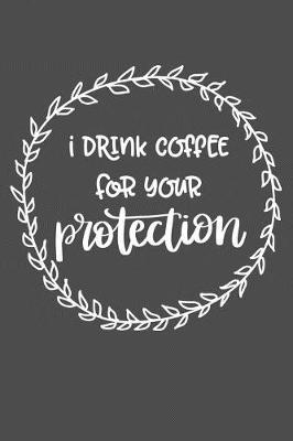 Cover of I Drink Coffee For Your Protection