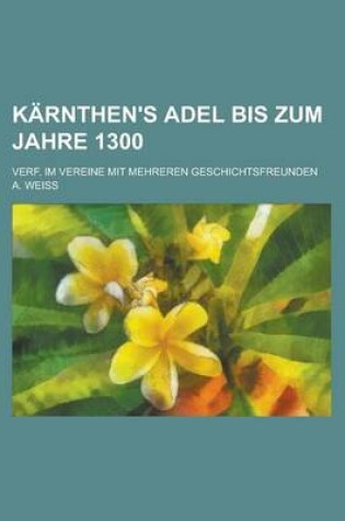 Cover of Karnthen's Adel Bis Zum Jahre 1300; Verf. Im Vereine Mit Mehreren Geschichtsfreunden