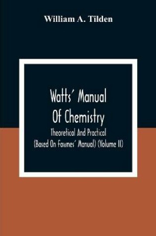 Cover of Watts' Manual Of Chemistry, Theoretical And Practical (Based On Fownes' Manual) (Volume Ii) Chemistry Of Carbon Compounds Or Organic Chemistry