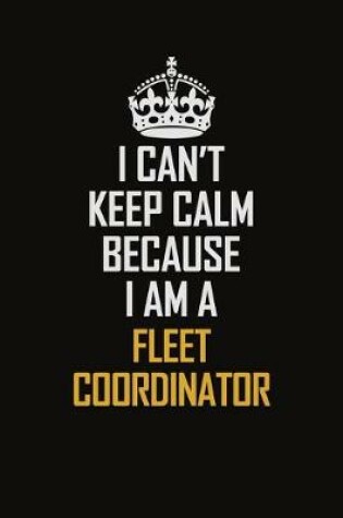 Cover of I Can't Keep Calm Because I Am A Fleet Coordinator