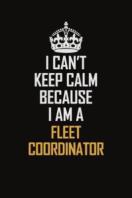 Book cover for I Can't Keep Calm Because I Am A Fleet Coordinator