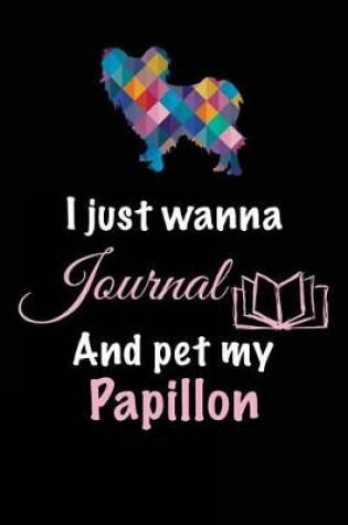 Cover of I Just Wanna Journal And Pet My Papillon