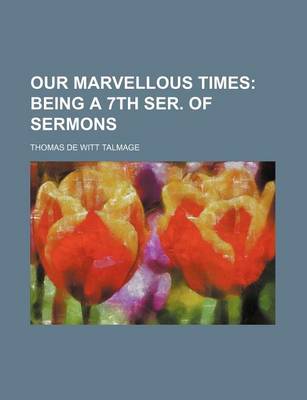 Book cover for Our Marvellous Times; Being a 7th Ser. of Sermons