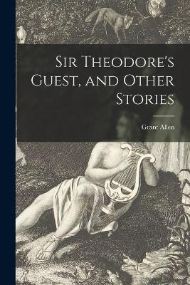 Book cover for Sir Theodore's Guest, and Other Stories [microform]