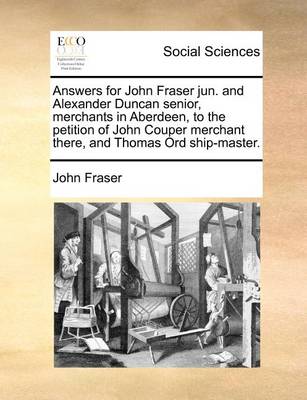 Book cover for Answers for John Fraser jun. and Alexander Duncan senior, merchants in Aberdeen, to the petition of John Couper merchant there, and Thomas Ord ship-master.