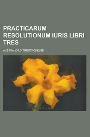 Cover of Practicarum Resolutionum Iuris Libri Tres