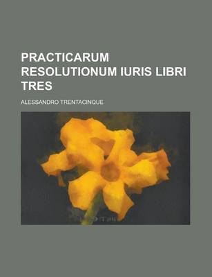 Book cover for Practicarum Resolutionum Iuris Libri Tres