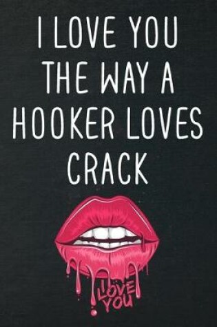 Cover of I Love You The Way A Hooker Loves Crack