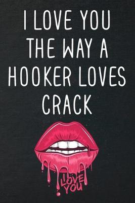 Book cover for I Love You The Way A Hooker Loves Crack