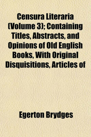 Cover of Censura Literaria (Volume 3); Containing Titles, Abstracts, and Opinions of Old English Books, with Original Disquisitions, Articles of