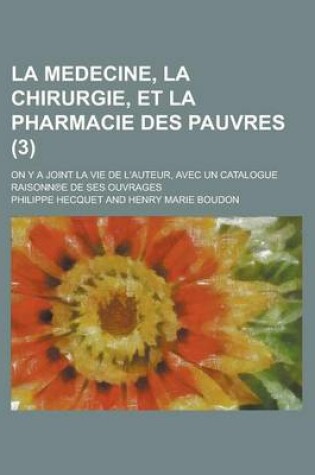 Cover of La Medecine, La Chirurgie, Et La Pharmacie Des Pauvres; On y a Joint La Vie de L'Auteur, Avec Un Catalogue Raisonn E de Ses Ouvrages (3 )