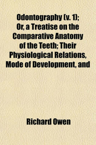 Cover of Odontography (V. 1); Or, a Treatise on the Comparative Anatomy of the Teeth; Their Physiological Relations, Mode of Development, and