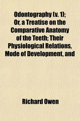 Book cover for Odontography (V. 1); Or, a Treatise on the Comparative Anatomy of the Teeth; Their Physiological Relations, Mode of Development, and