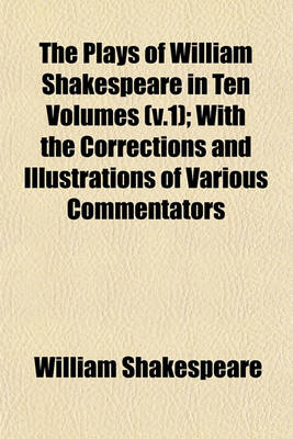 Book cover for The Plays of William Shakespeare in Ten Volumes (V.1); With the Corrections and Illustrations of Various Commentators