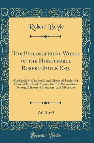 Cover of The Philosophical Works of the Honourable Robert Boyle Esq., Vol. 1 of 3