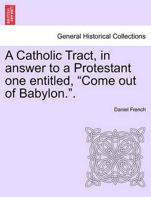 Book cover for A Catholic Tract, in Answer to a Protestant One Entitled, Come Out of Babylon..