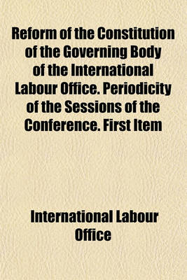 Book cover for Reform of the Constitution of the Governing Body of the International Labour Office. Periodicity of the Sessions of the Conference. First Item