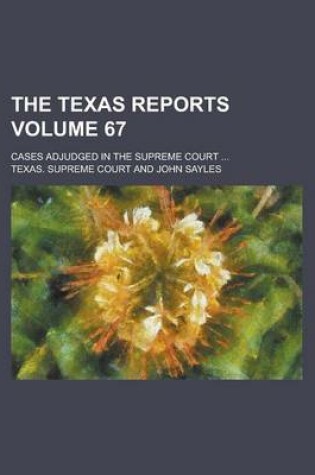 Cover of The Texas Reports; Cases Adjudged in the Supreme Court ... Volume 67