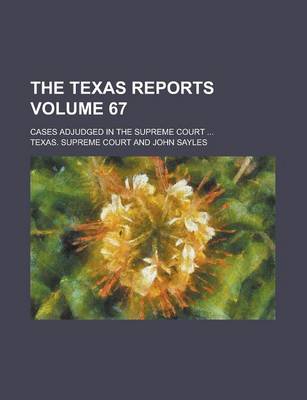 Book cover for The Texas Reports; Cases Adjudged in the Supreme Court ... Volume 67