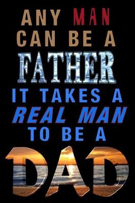 Book cover for Any Man Can Be A Father. It Takes A Real Man To Be A Dad!