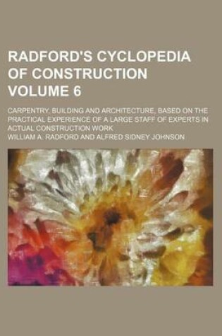 Cover of Radford's Cyclopedia of Construction Volume 6; Carpentry, Building and Architecture, Based on the Practical Experience of a Large Staff of Experts in Actual Construction Work