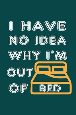 Book cover for I Have No Idea Why I'm Out Of Bed