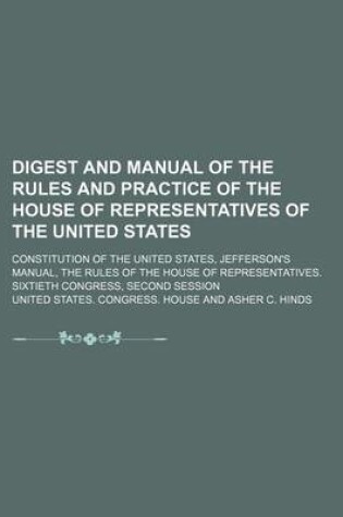 Cover of Digest and Manual of the Rules and Practice of the House of Representatives of the United States; Constitution of the United States, Jefferson's Manual, the Rules of the House of Representatives. Sixtieth Congress, Second Session