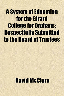 Book cover for A System of Education for the Girard College for Orphans; Respectfully Submitted to the Board of Trustees