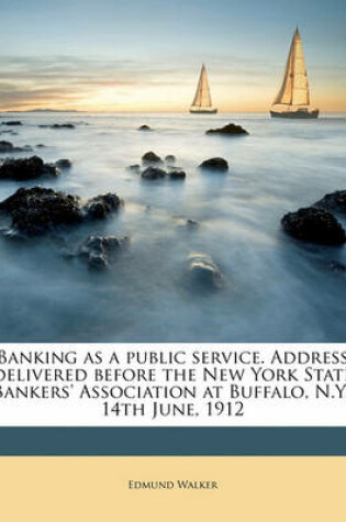 Cover of Banking as a Public Service. Address Delivered Before the New York State Bankers' Association at Buffalo, N.Y., 14th June, 1912