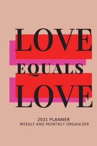 Cover of Love Equals Love 2021 Planner Weekly and Monthly Organizer