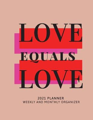Book cover for Love Equals Love 2021 Planner Weekly and Monthly Organizer
