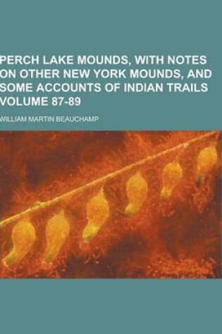 Cover of Perch Lake Mounds, with Notes on Other New York Mounds, and Some Accounts of Indian Trails Volume 87-89