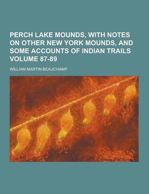 Book cover for Perch Lake Mounds, with Notes on Other New York Mounds, and Some Accounts of Indian Trails Volume 87-89