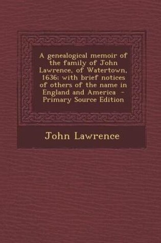 Cover of A Genealogical Memoir of the Family of John Lawrence, of Watertown, 1636; With Brief Notices of Others of the Name in England and America - Primary Source Edition