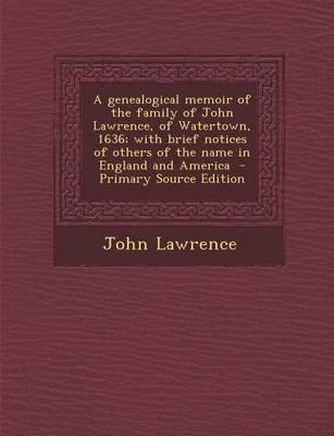 Book cover for A Genealogical Memoir of the Family of John Lawrence, of Watertown, 1636; With Brief Notices of Others of the Name in England and America - Primary Source Edition