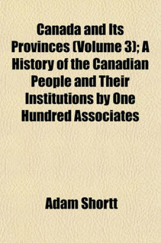 Cover of Canada and Its Provinces (Volume 3); A History of the Canadian People and Their Institutions by One Hundred Associates