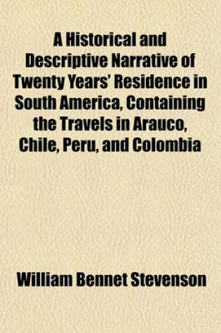 Cover of A Historical and Descriptive Narrative of Twenty Years' Residence in South America, Containing the Travels in Arauco, Chile, Peru, and Colombia