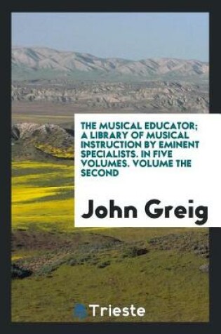 Cover of The Musical Educator; A Library of Musical Instruction by Eminent Specialists. in Five Volumes. Volume the Second