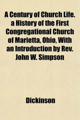 Cover of A Century of Church Life. a History of the First Congregational Church of Marietta, Ohio, with an Introduction by REV. John W. Simpson