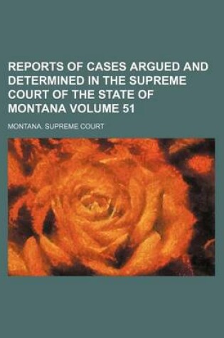 Cover of Reports of Cases Argued and Determined in the Supreme Court of the State of Montana Volume 51