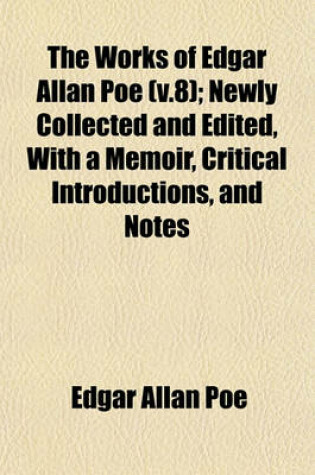 Cover of The Works of Edgar Allan Poe (V.8); Newly Collected and Edited, with a Memoir, Critical Introductions, and Notes