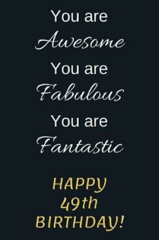 Cover of You are Awesome You are Fabulous You are Fantastic Happy 49th Birthday