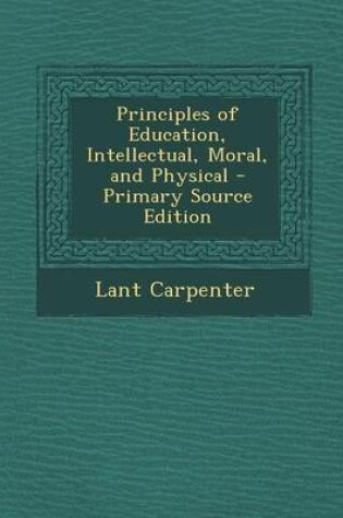 Cover of Principles of Education, Intellectual, Moral, and Physical - Primary Source Edition