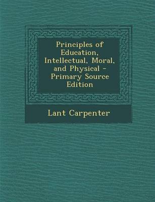 Book cover for Principles of Education, Intellectual, Moral, and Physical - Primary Source Edition